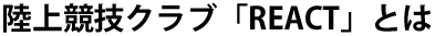 陸上競技クラブ「REACT」とは